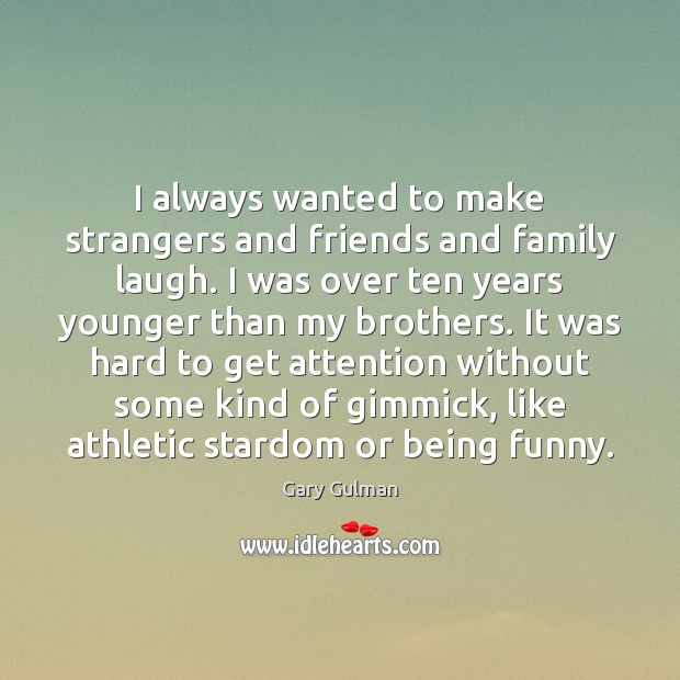 I always wanted to make strangers and friends and family laugh. I Image