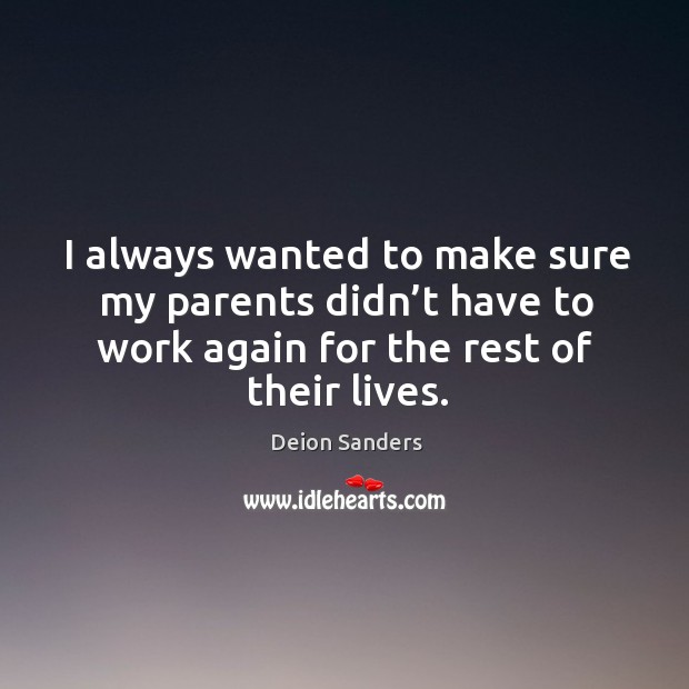 I always wanted to make sure my parents didn’t have to work again for the rest of their lives. Deion Sanders Picture Quote