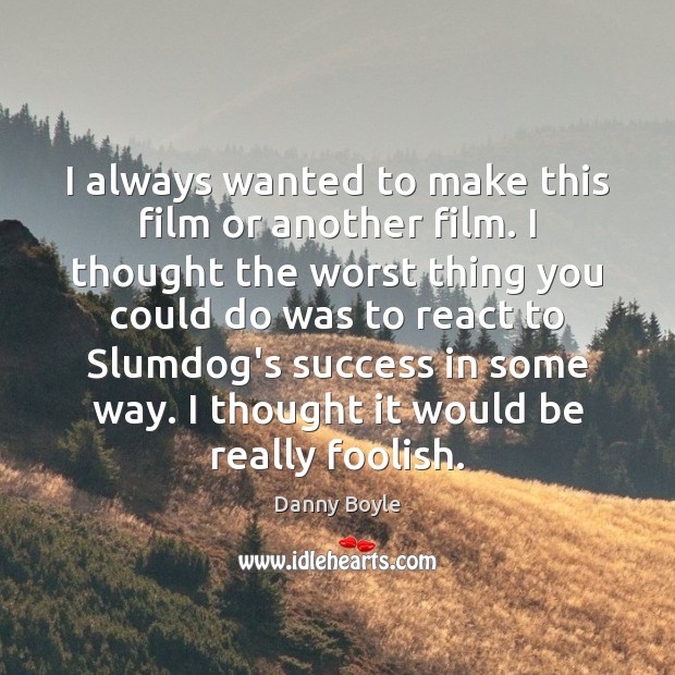 I always wanted to make this film or another film. I thought Danny Boyle Picture Quote