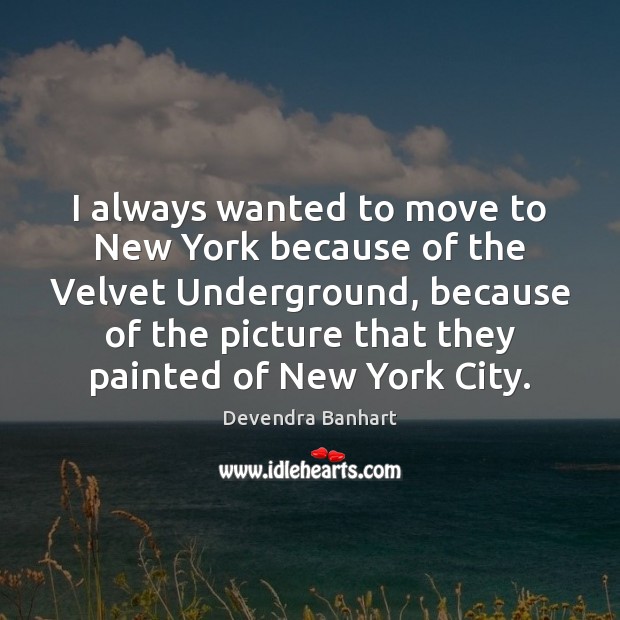 I always wanted to move to New York because of the Velvet Devendra Banhart Picture Quote