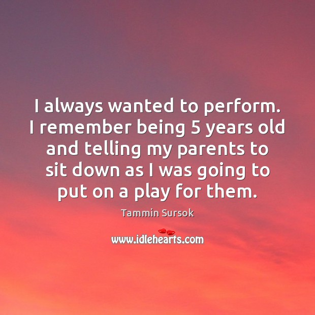 I always wanted to perform. I remember being 5 years old and telling Tammin Sursok Picture Quote
