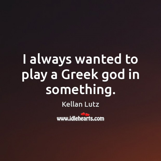 I always wanted to play a Greek God in something. Image