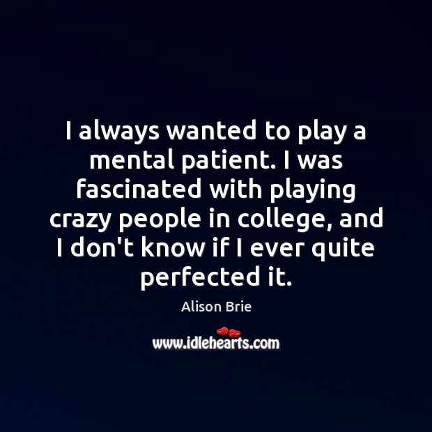 I always wanted to play a mental patient. I was fascinated with Patient Quotes Image