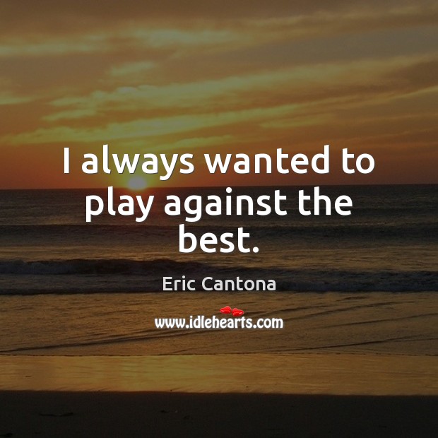 I always wanted to play against the best. Eric Cantona Picture Quote