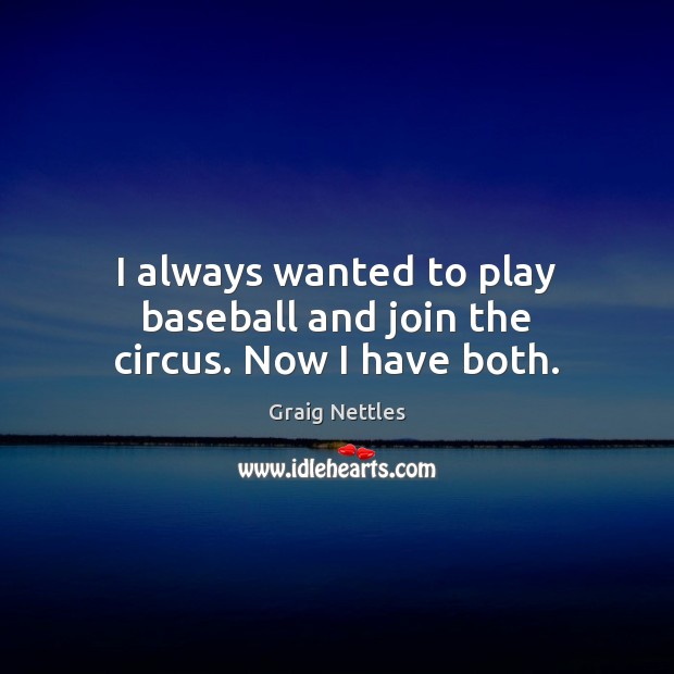 I always wanted to play baseball and join the circus. Now I have both. Image