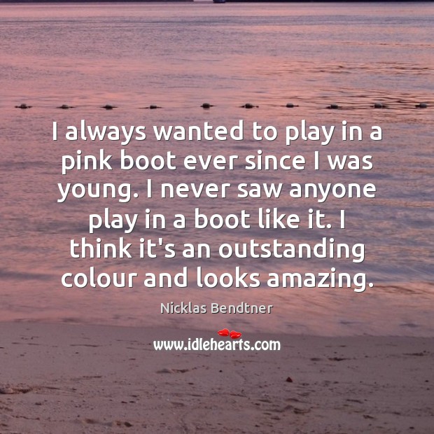 I always wanted to play in a pink boot ever since I Nicklas Bendtner Picture Quote