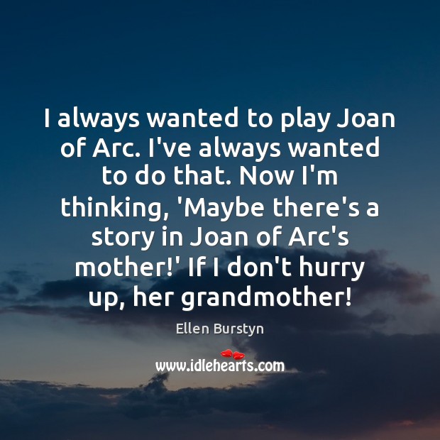 I always wanted to play Joan of Arc. I’ve always wanted to Ellen Burstyn Picture Quote