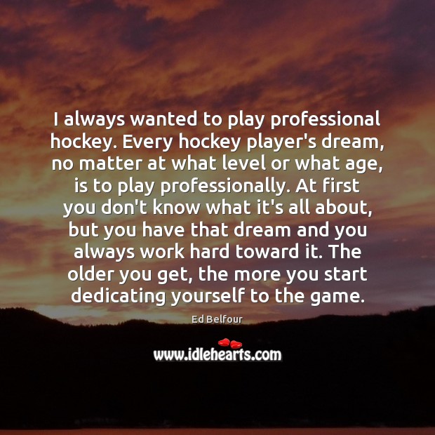 I always wanted to play professional hockey. Every hockey player’s dream, no Ed Belfour Picture Quote