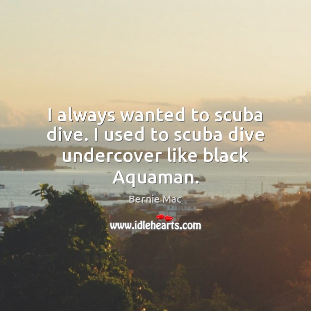 I always wanted to scuba dive. I used to scuba dive undercover like black Aquaman. Image