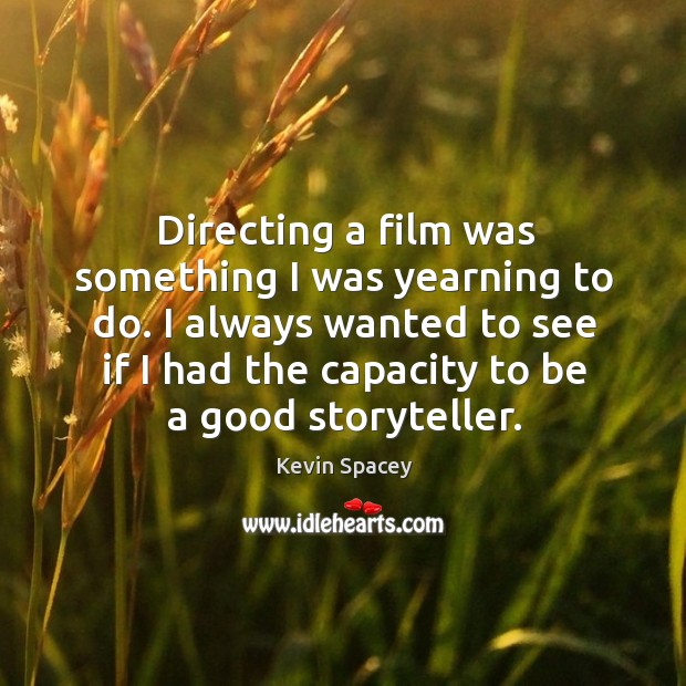 I always wanted to see if I had the capacity to be a good storyteller. Kevin Spacey Picture Quote