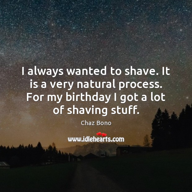 I always wanted to shave. It is a very natural process. For Chaz Bono Picture Quote