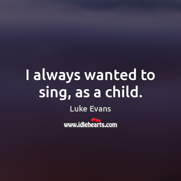 I always wanted to sing, as a child. Luke Evans Picture Quote