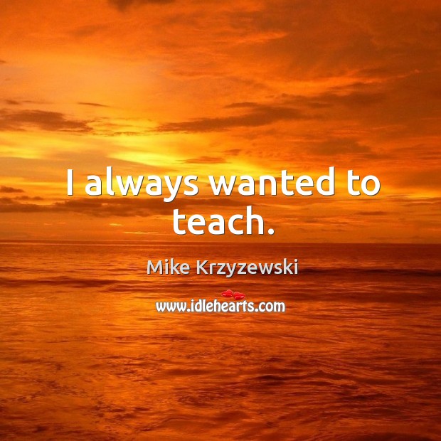 I always wanted to teach. Mike Krzyzewski Picture Quote