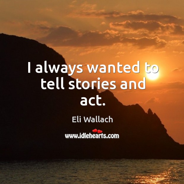 I always wanted to tell stories and act. Eli Wallach Picture Quote