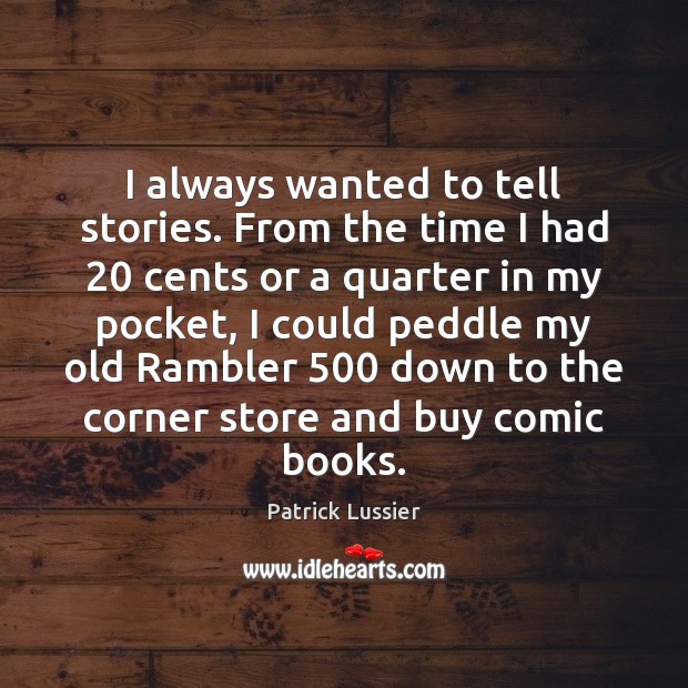 I always wanted to tell stories. From the time I had 20 cents Patrick Lussier Picture Quote