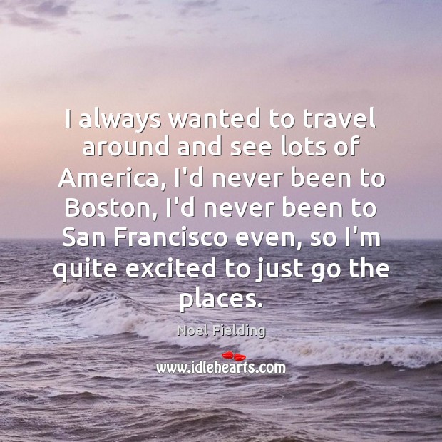 I always wanted to travel around and see lots of America, I’d Noel Fielding Picture Quote