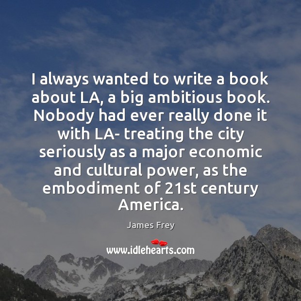 I always wanted to write a book about LA, a big ambitious James Frey Picture Quote