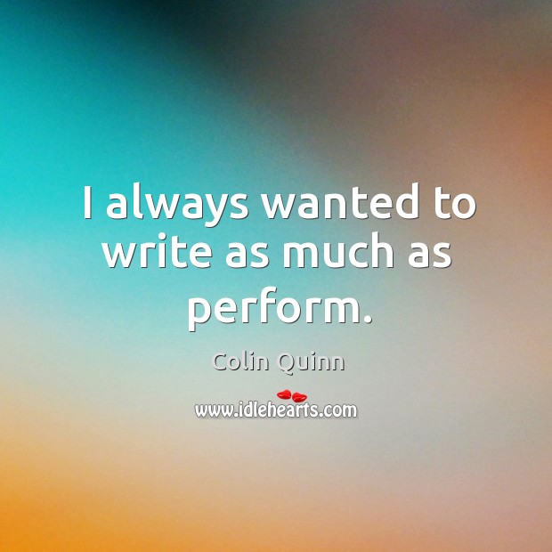 I always wanted to write as much as perform. Colin Quinn Picture Quote