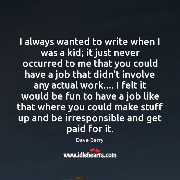 I always wanted to write when I was a kid; it just Dave Barry Picture Quote