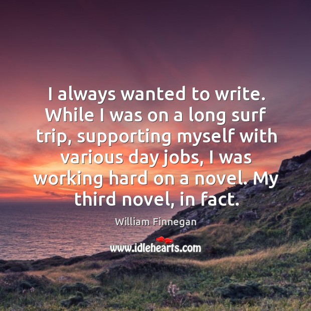I always wanted to write. While I was on a long surf William Finnegan Picture Quote