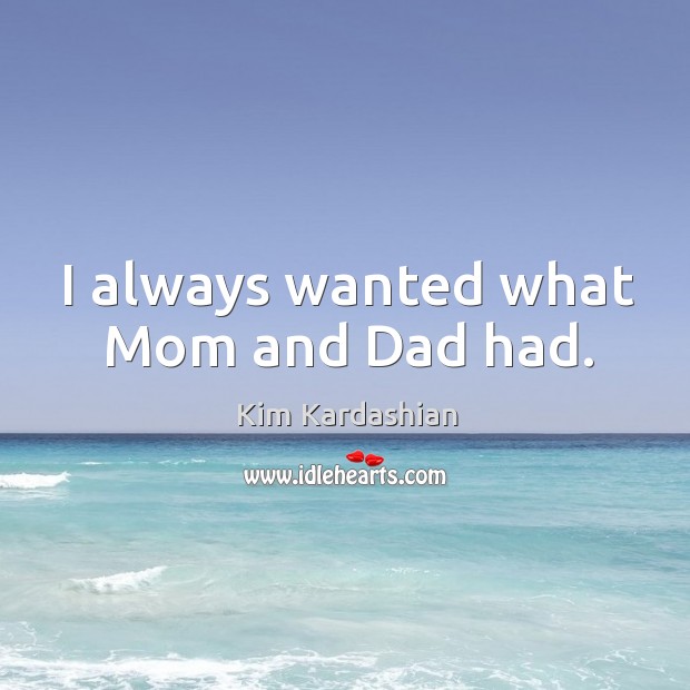 I always wanted what Mom and Dad had. Kim Kardashian Picture Quote
