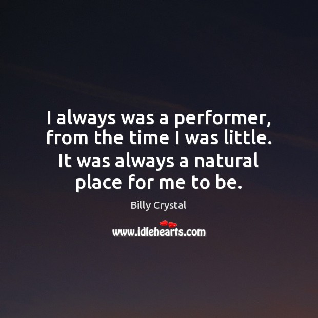 I always was a performer, from the time I was little. It Billy Crystal Picture Quote