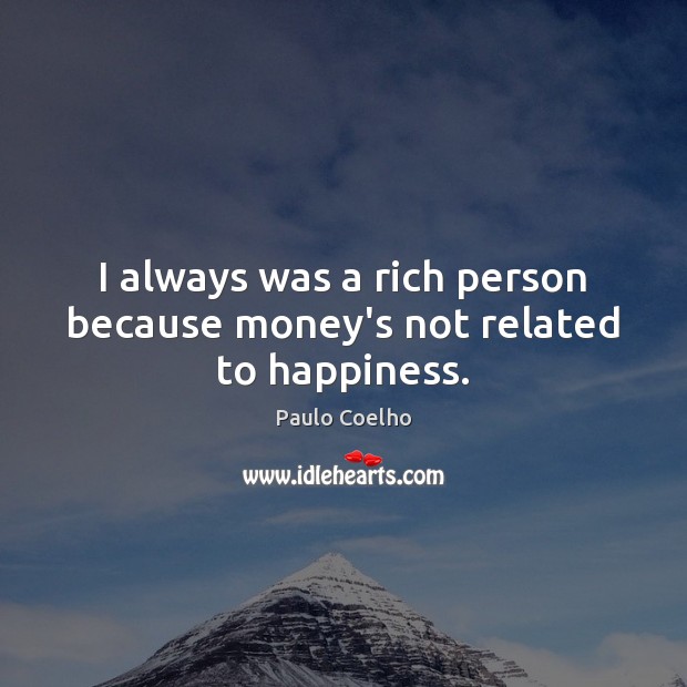 I always was a rich person because money’s not related to happiness. Paulo Coelho Picture Quote