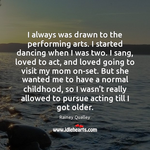 I always was drawn to the performing arts. I started dancing when Rainey Qualley Picture Quote