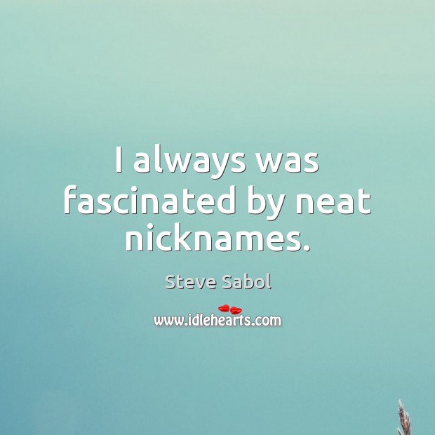 I always was fascinated by neat nicknames. Steve Sabol Picture Quote