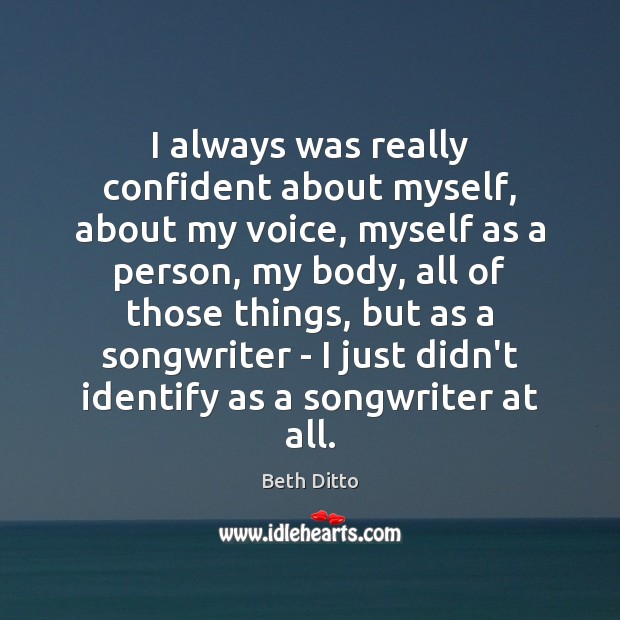I always was really confident about myself, about my voice, myself as Beth Ditto Picture Quote