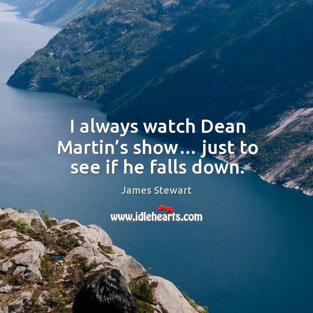 I always watch dean martin’s show… just to see if he falls down. James Stewart Picture Quote