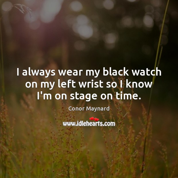 I always wear my black watch on my left wrist so I know I’m on stage on time. Conor Maynard Picture Quote