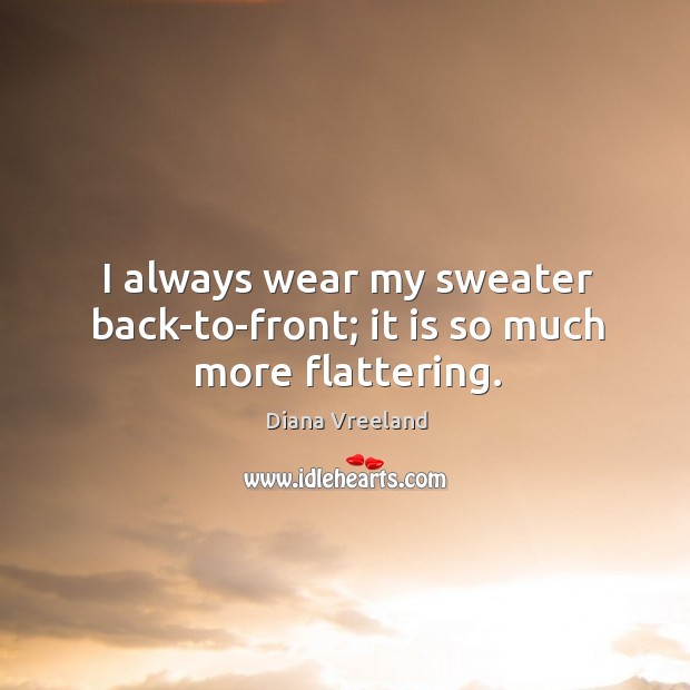 I always wear my sweater back-to-front; it is so much more flattering. Diana Vreeland Picture Quote