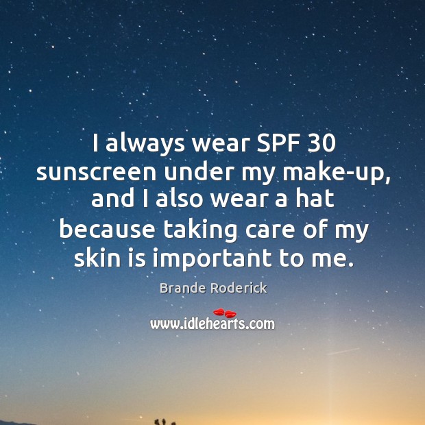 I always wear spf 30 sunscreen under my make-up, and I also wear a hat because taking care of my skin is important to me. Image
