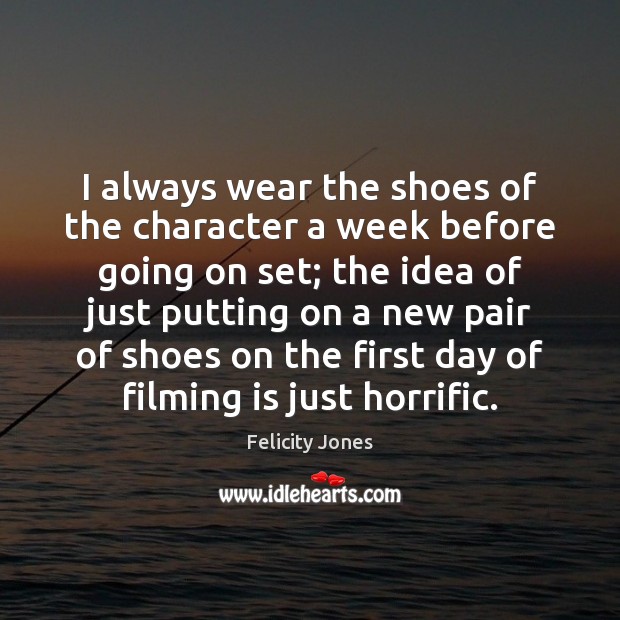 I always wear the shoes of the character a week before going Felicity Jones Picture Quote