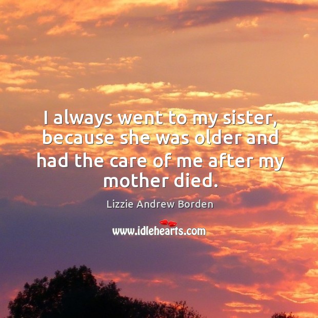 I always went to my sister, because she was older and had the care of me after my mother died. Image