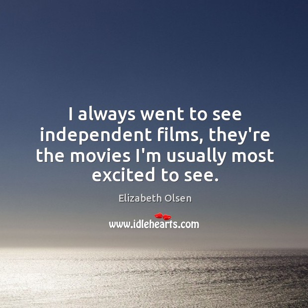 I always went to see independent films, they’re the movies I’m usually Elizabeth Olsen Picture Quote