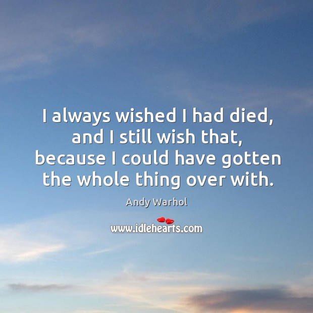 I always wished I had died, and I still wish that, because I could have gotten the whole thing over with. Image