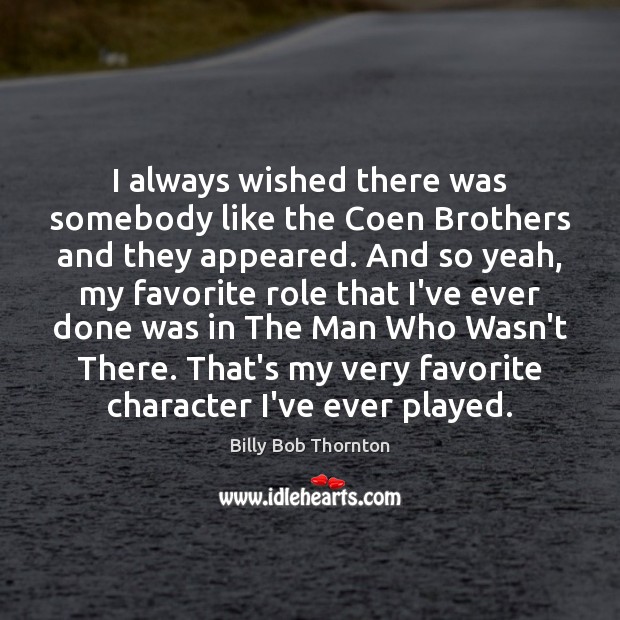 I always wished there was somebody like the Coen Brothers and they Billy Bob Thornton Picture Quote