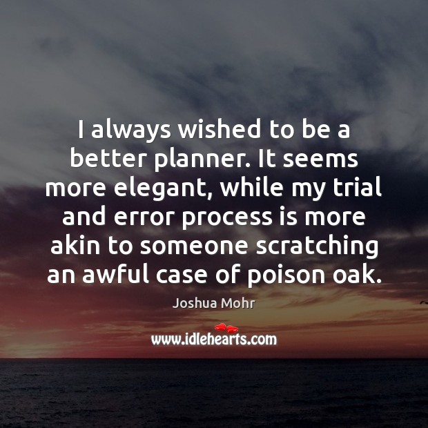 I always wished to be a better planner. It seems more elegant, Joshua Mohr Picture Quote
