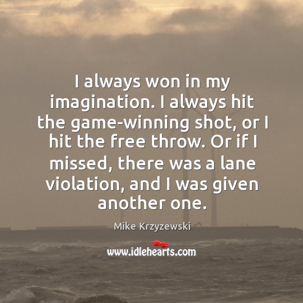 I always won in my imagination. I always hit the game-winning shot Mike Krzyzewski Picture Quote