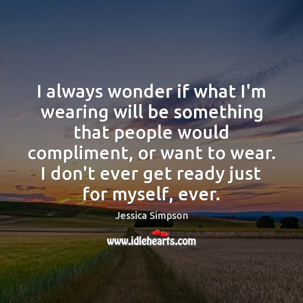 I always wonder if what I’m wearing will be something that people Jessica Simpson Picture Quote