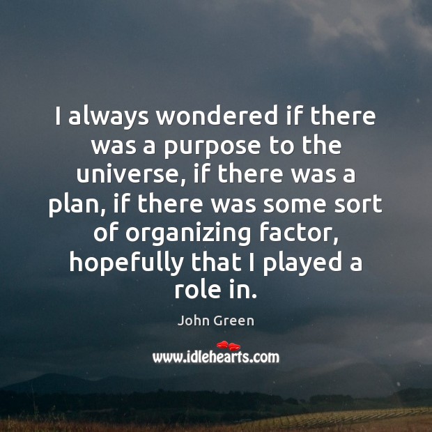 I always wondered if there was a purpose to the universe, if John Green Picture Quote