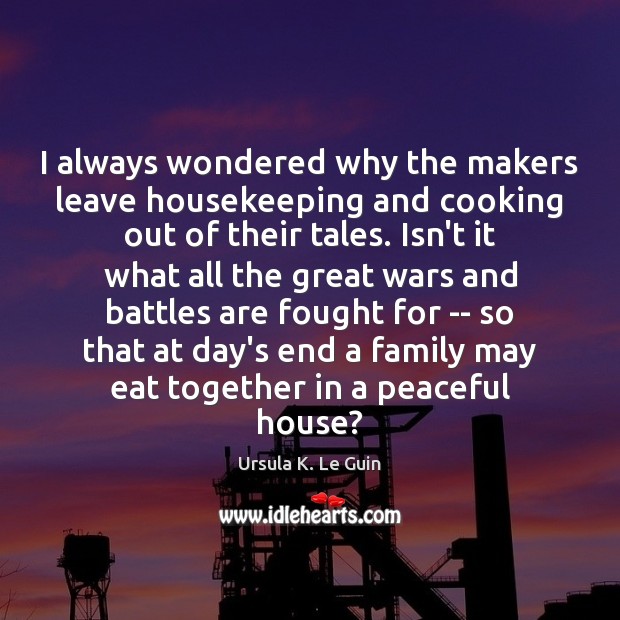 I always wondered why the makers leave housekeeping and cooking out of Ursula K. Le Guin Picture Quote