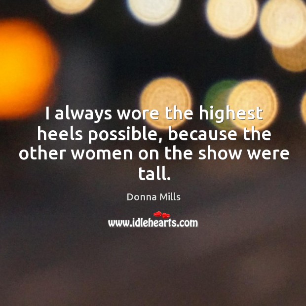 I always wore the highest heels possible, because the other women on the show were tall. Donna Mills Picture Quote