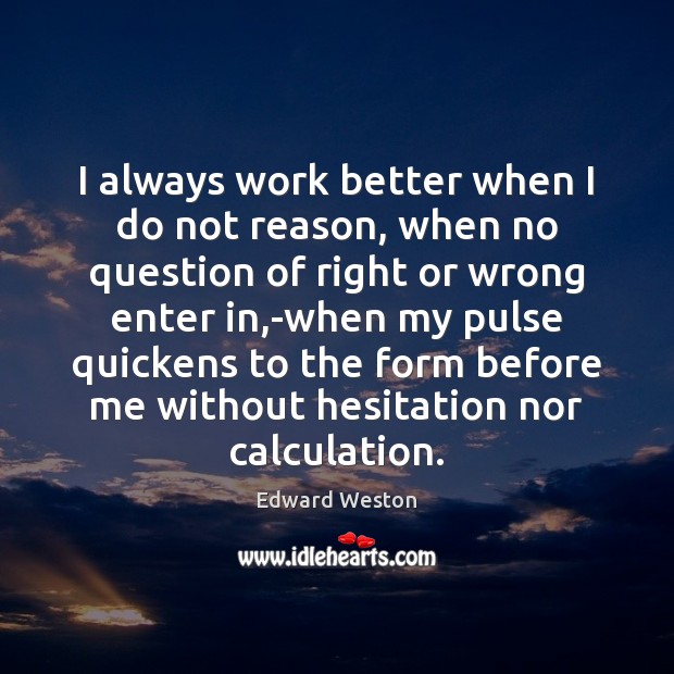 I always work better when I do not reason, when no question Image
