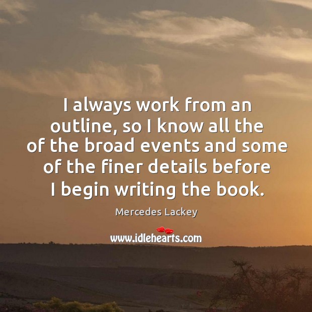 I always work from an outline, so I know all the of the broad events and some of the Mercedes Lackey Picture Quote