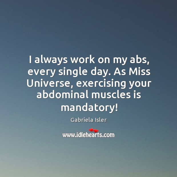 I always work on my abs, every single day. As Miss Universe, Gabriela Isler Picture Quote