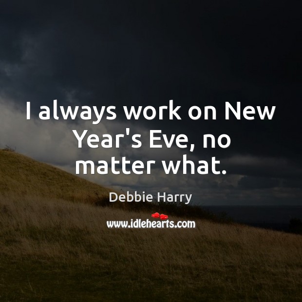 I always work on New Year’s Eve, no matter what. Image