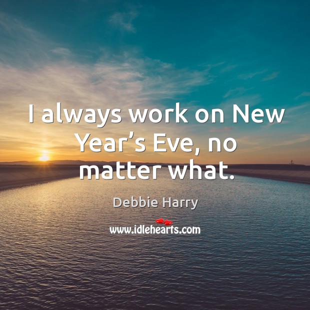 I always work on new year’s eve, no matter what. Debbie Harry Picture Quote